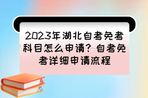 2023年湖北自考免考科目怎么申請？自考免考詳細(xì)申請流程