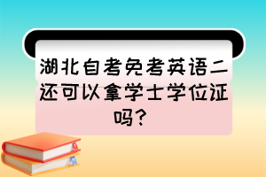 湖北自考免考英語二還可以拿學(xué)士學(xué)位證嗎？