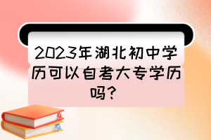 2023年湖北初中學歷可以自考大專學歷嗎？