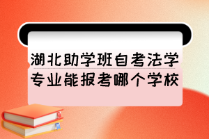 湖北助學班自考法學專業(yè)能報考哪個學校？
