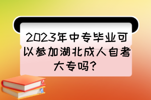 2023年中專畢業(yè)可以參加湖北成人自考大專嗎？