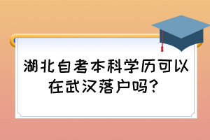 湖北自考本科學歷可以在武漢落戶嗎？
