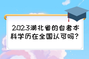 2023湖北省的自考本科學歷在全國認可嗎？