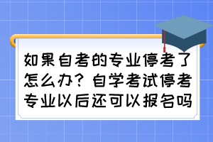 如果自考的專業(yè)?？剂嗽趺崔k？自學(xué)考試?？紝I(yè)以后還可以報(bào)名嗎