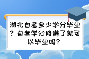 湖北自考多少學(xué)分畢業(yè)？自考學(xué)分修滿了就可以畢業(yè)嗎？
