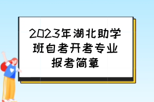 2023年湖北助學(xué)班自考開(kāi)考專(zhuān)業(yè)報(bào)考簡(jiǎn)章