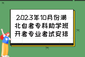 2023年10月份湖北自考?？浦鷮W(xué)班開考專業(yè)考試安排