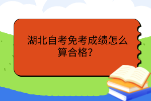 湖北自考免考成績怎么算合格？