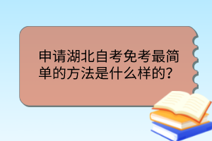 申請(qǐng)湖北自考免考最簡單的方法是什么樣的？