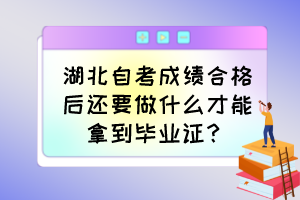 湖北自考成績合格后還要做什么才能拿到畢業(yè)證？