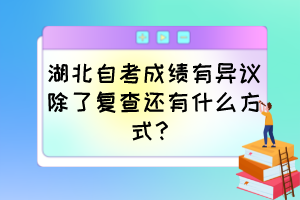 湖北自考成績(jī)有異議除了復(fù)查還有什么方式？