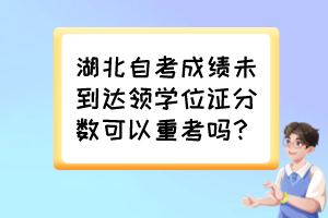 湖北自考成績未到達(dá)領(lǐng)學(xué)位證分?jǐn)?shù)可以重考嗎？