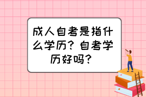 成人自考是指什么學歷？自考學歷好嗎？