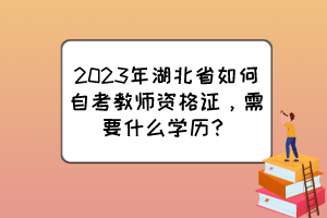 2023年湖北省如何自考教師資格證，需要什么學(xué)歷？