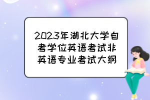 2023年湖北大學(xué)自考學(xué)位英語(yǔ)考試非英語(yǔ)專(zhuān)業(yè)考試大綱