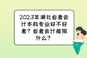 2023年湖北自考會計本科專業(yè)好不好考？自考會計能做什么？