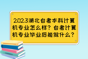 2023湖北自考本科計(jì)算機(jī)專業(yè)怎么樣？自考計(jì)算機(jī)專業(yè)畢業(yè)后能做什么？