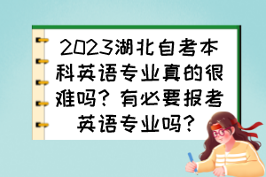 2023湖北自考本科英語專業(yè)真的很難嗎？有必要報考英語專業(yè)嗎？