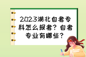 2023湖北自考?？圃趺磮?bào)考？自考專業(yè)有哪些？