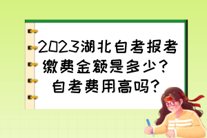2023湖北自考報(bào)考繳費(fèi)金額是多少？自考費(fèi)用高嗎？