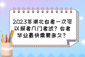 2023年湖北自考一次可以報考幾門考試？自考畢業(yè)最快需要多久？