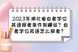 2023年湖北省自考學位英語報考條件有哪些？自考學位英語怎么報考？