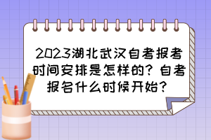 2023湖北武漢自考報考時間安排是怎樣的？自考報名什么時候開始？