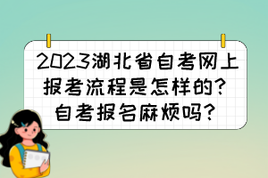 2023湖北省自考網(wǎng)上報(bào)考流程是怎樣的？自考報(bào)名麻煩嗎？