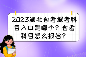 2023湖北自考報(bào)考科目入口是哪個(gè)？自考科目怎么報(bào)名？