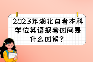 2023年湖北自考本科學(xué)位英語(yǔ)報(bào)考時(shí)間是什么時(shí)候？