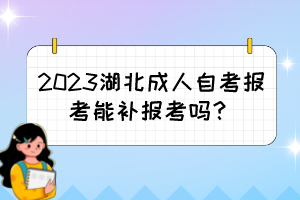 2023湖北成人自考報(bào)考能補(bǔ)報(bào)考嗎？