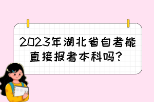 2023年湖北省自考能直接報(bào)考本科嗎？
