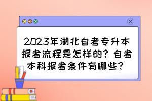 2023年湖北自考專升本報(bào)考流程是怎樣的？自考本科報(bào)考條件有哪些？