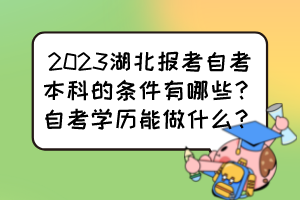 2023湖北報(bào)考自考本科的條件有哪些？自考學(xué)歷能做什么？