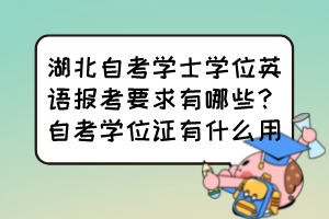 湖北自考學(xué)士學(xué)位英語(yǔ)報(bào)考要求有哪些？自考學(xué)位證有什么用？