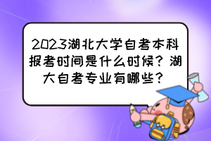2023湖北大學(xué)自考本科報考時間是什么時候？湖大自考專業(yè)有哪些？