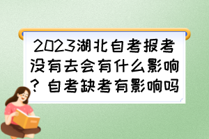 2023湖北自考報(bào)考沒有去會(huì)有什么影響？自考缺考有影響嗎？