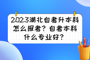 2023湖北自考升本科怎么報考？自考本科什么專業(yè)好？