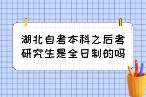 湖北自考本科之后考研究生是全日制的嗎？