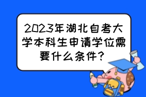 2023年湖北自考大學本科生申請學位需要什么條件？