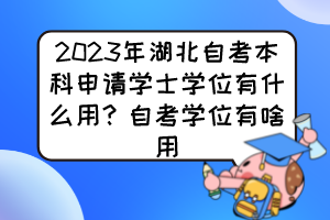 2023年湖北自考本科申請學(xué)士學(xué)位有什么用？自考學(xué)位有啥用