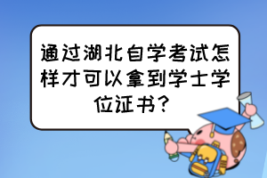 通過湖北自學(xué)考試怎樣才可以拿到學(xué)士學(xué)位證書？