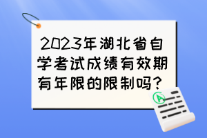 2023年湖北省自學(xué)考試成績(jī)有效期有年限的限制嗎？