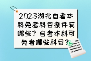 2023湖北自考本科免考科目條件有哪些？自考本科可免考哪些科目？