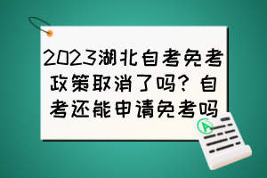 2023湖北自考免考政策取消了嗎？自考還能申請(qǐng)免考嗎？