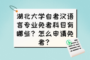 湖北大學自考漢語言專業(yè)免考科目有哪些？怎么申請免考？