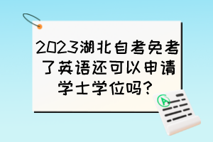 2023湖北自考免考了英語還可以申請(qǐng)學(xué)士學(xué)位嗎？