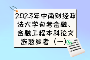 2023年中南財經(jīng)政法大學(xué)自考金融、金融工程本科論文選題參考（一）
