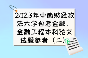 2023年中南財(cái)經(jīng)政法大學(xué)自考金融、金融工程本科論文選題參考（二）