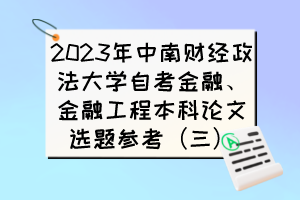 2023年中南財經(jīng)政法大學(xué)自考金融、金融工程本科論文選題參考（三）